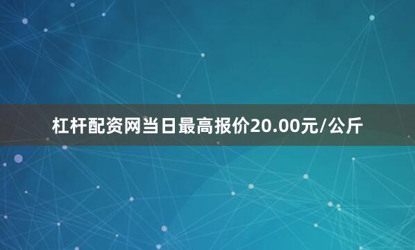 杠杆配资网当日最高报价20.00元/公斤
