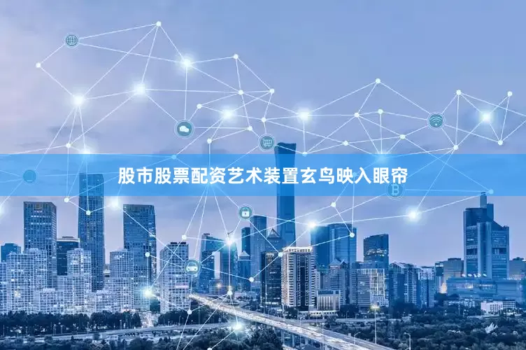 股市股票配资艺术装置玄鸟映入眼帘