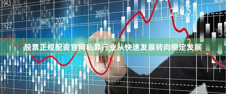股票正规配资官网私募行业从快速发展转向稳定发展