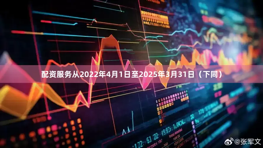 配资服务从2022年4月1日至2025年3月31日（下同）