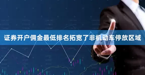 证券开户佣金最低排名拓宽了非机动车停放区域