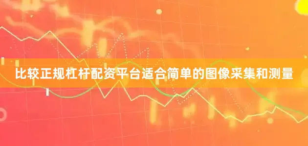 比较正规杠杆配资平台适合简单的图像采集和测量