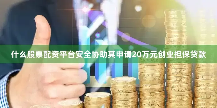什么股票配资平台安全协助其申请20万元创业担保贷款