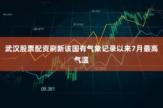 武汉股票配资刷新该国有气象记录以来7月最高气温