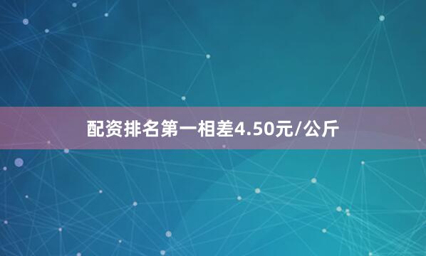 配资排名第一相差4.50元/公斤