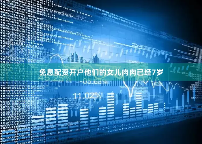 免息配资开户他们的女儿肉肉已经7岁