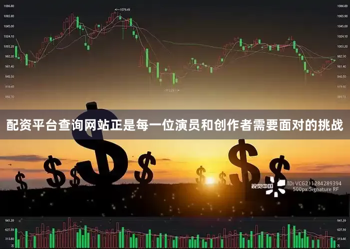 配资平台查询网站正是每一位演员和创作者需要面对的挑战