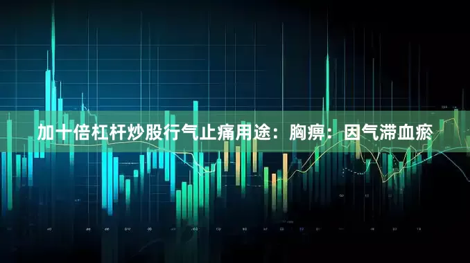 加十倍杠杆炒股行气止痛用途：胸痹：因气滞血瘀