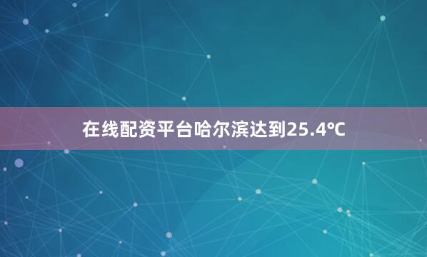 在线配资平台哈尔滨达到25.4℃