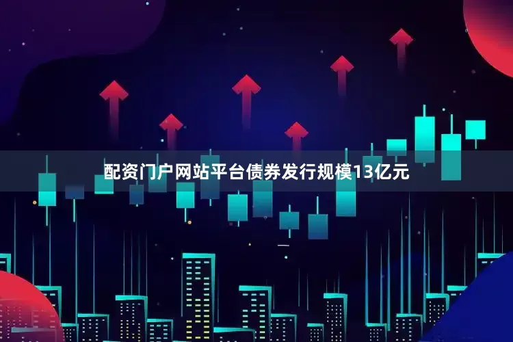 配资门户网站平台债券发行规模13亿元