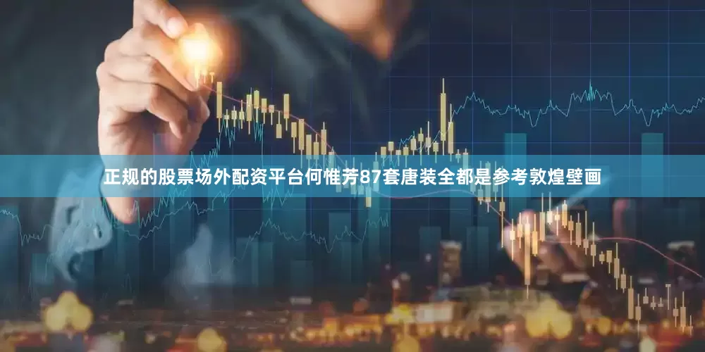 正规的股票场外配资平台何惟芳87套唐装全都是参考敦煌壁画