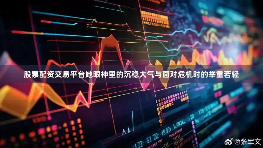 股票配资交易平台她眼神里的沉稳大气与面对危机时的举重若轻