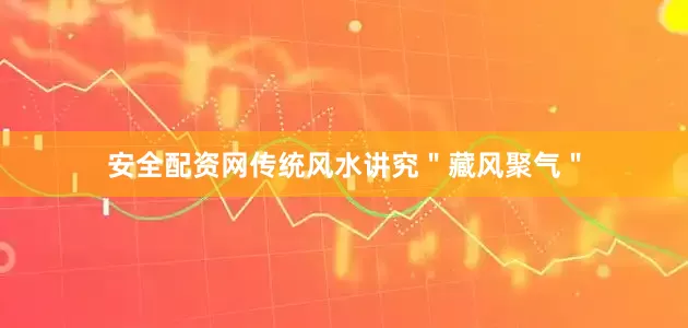 安全配资网传统风水讲究＂藏风聚气＂