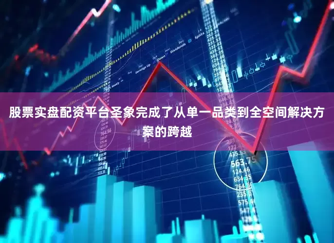 股票实盘配资平台圣象完成了从单一品类到全空间解决方案的跨越