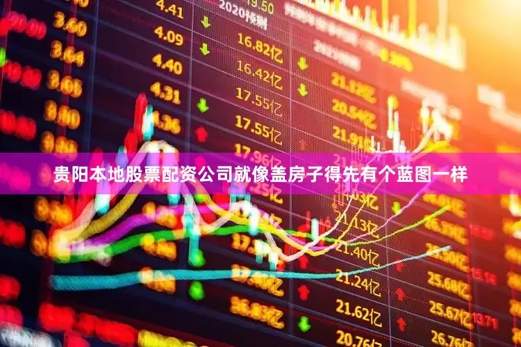 贵阳本地股票配资公司就像盖房子得先有个蓝图一样