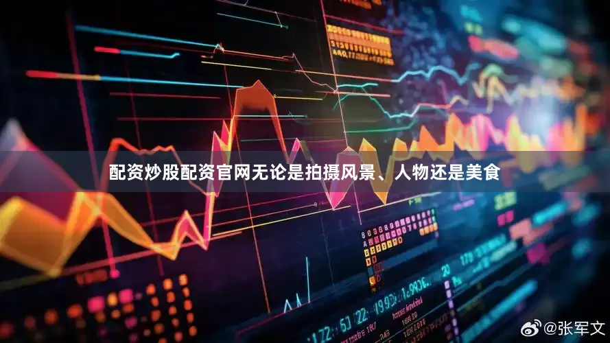 配资炒股配资官网无论是拍摄风景、人物还是美食