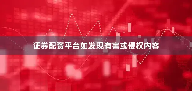 证券配资平台如发现有害或侵权内容