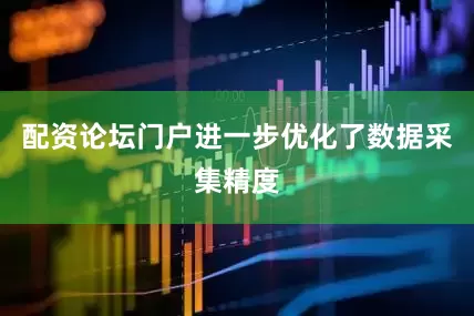 配资论坛门户进一步优化了数据采集精度