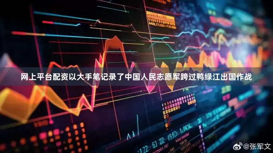 网上平台配资以大手笔记录了中国人民志愿军跨过鸭绿江出国作战