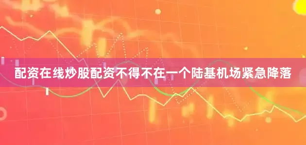 配资在线炒股配资不得不在一个陆基机场紧急降落
