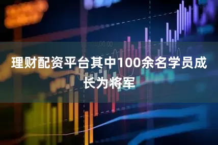 理财配资平台其中100余名学员成长为将军