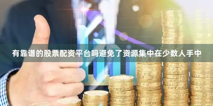 有靠谱的股票配资平台吗避免了资源集中在少数人手中