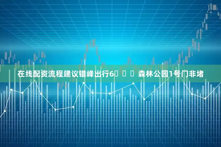 在线配资流程建议错峰出行6️⃣❌森林公园1号门非堵