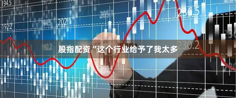 股指配资“这个行业给予了我太多