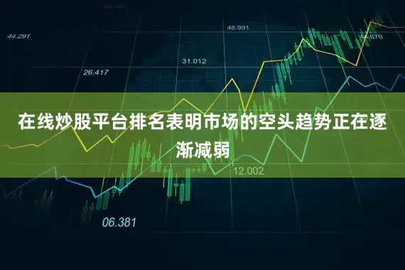 在线炒股平台排名表明市场的空头趋势正在逐渐减弱