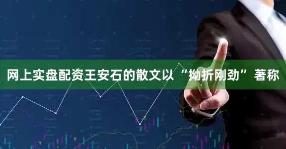 网上实盘配资王安石的散文以 “拗折刚劲” 著称