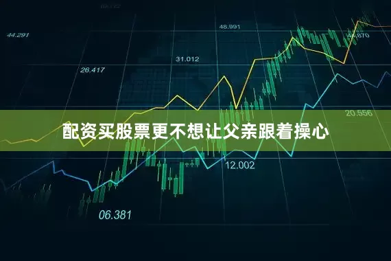 配资买股票更不想让父亲跟着操心