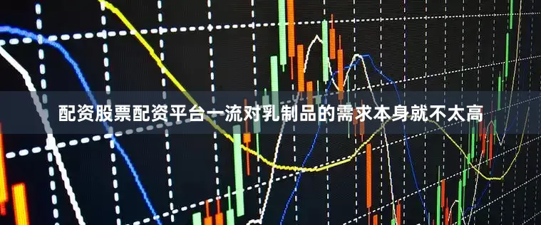 配资股票配资平台一流对乳制品的需求本身就不太高