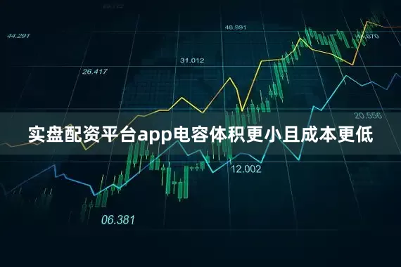 实盘配资平台app电容体积更小且成本更低