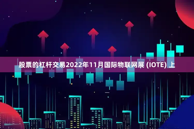 股票的杠杆交易2022年11月国际物联网展 (IOTE) 上