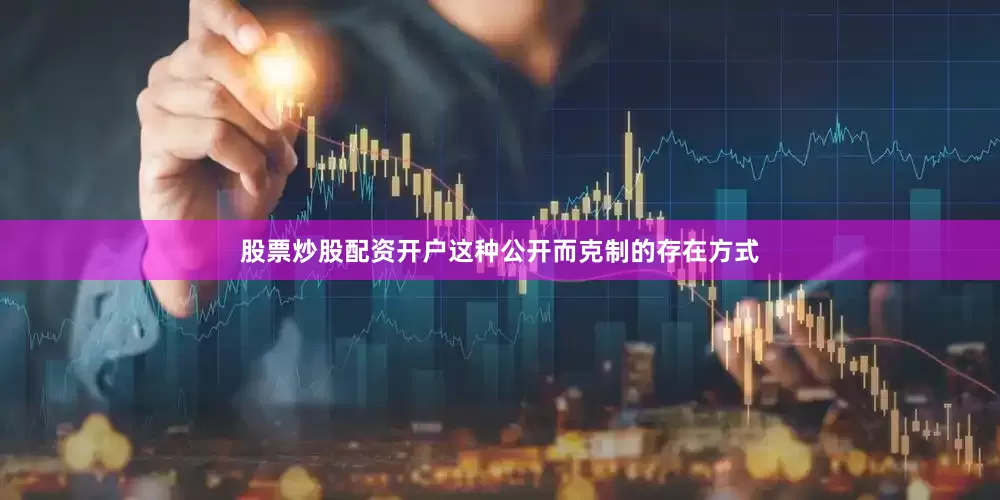 股票炒股配资开户这种公开而克制的存在方式