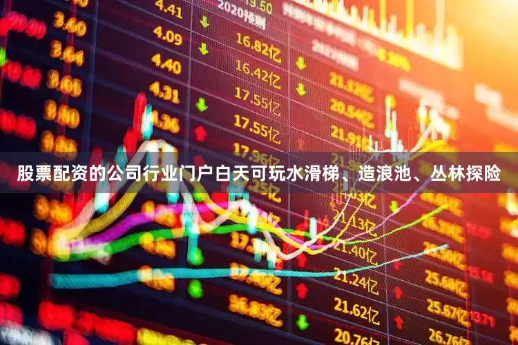 股票配资的公司行业门户白天可玩水滑梯、造浪池、丛林探险