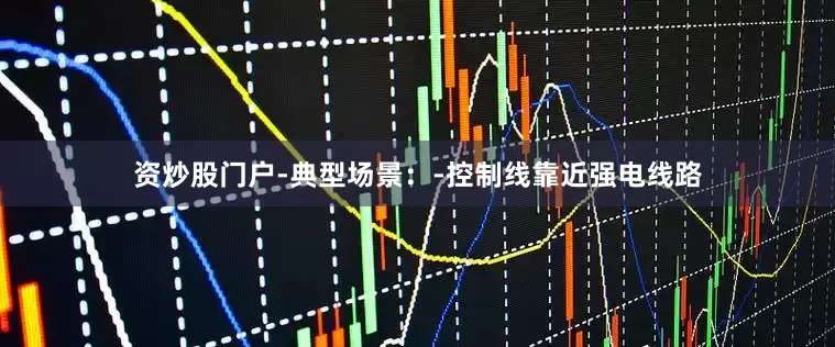 资炒股门户-典型场景：-控制线靠近强电线路