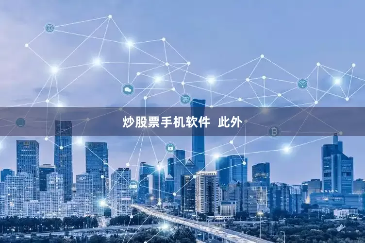 炒股票手机软件  此外