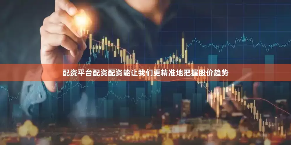 配资平台配资配资能让我们更精准地把握股价趋势