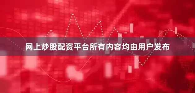 网上炒股配资平台所有内容均由用户发布
