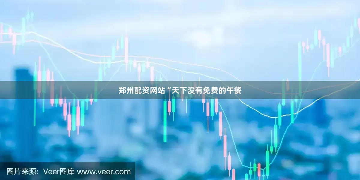 郑州配资网站“天下没有免费的午餐