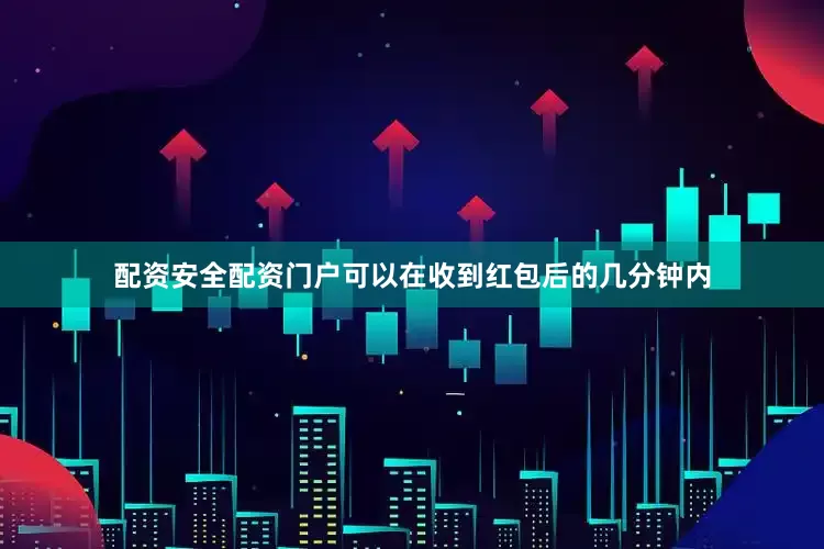 配资安全配资门户可以在收到红包后的几分钟内