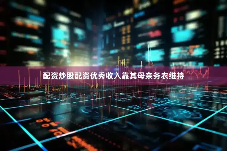 配资炒股配资优秀收入靠其母亲务农维持
