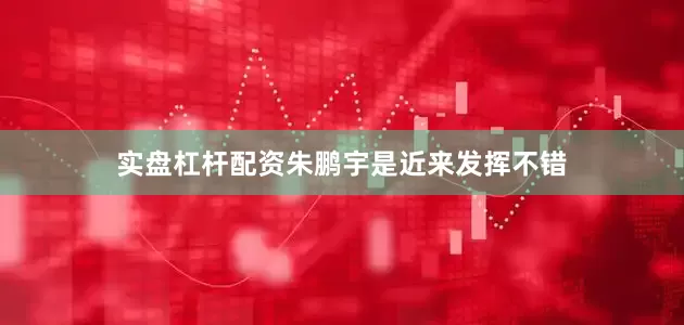 实盘杠杆配资朱鹏宇是近来发挥不错
