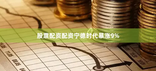 股票配资配资　　宁德时代暴涨9%