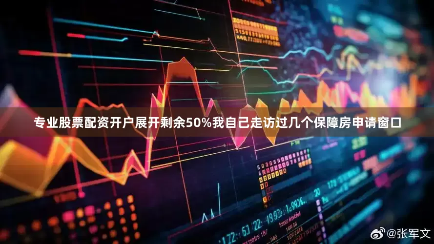 专业股票配资开户展开剩余50%我自己走访过几个保障房申请窗口