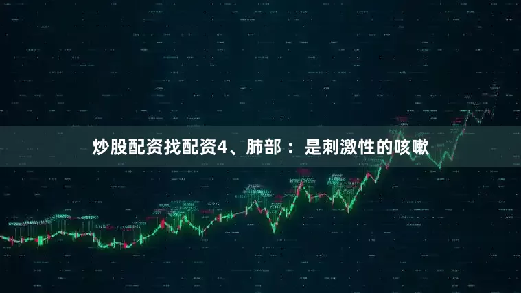 炒股配资找配资4、肺部 ：是刺激性的咳嗽
