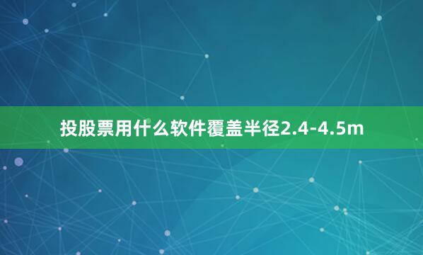 投股票用什么软件覆盖半径2.4-4.5m
