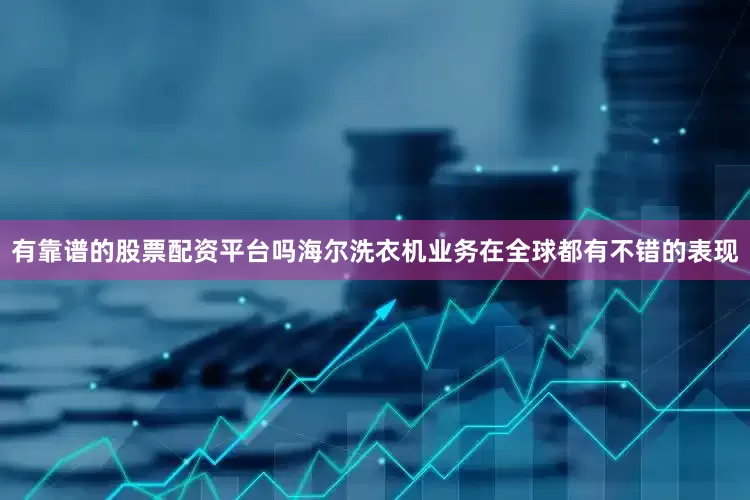 有靠谱的股票配资平台吗海尔洗衣机业务在全球都有不错的表现