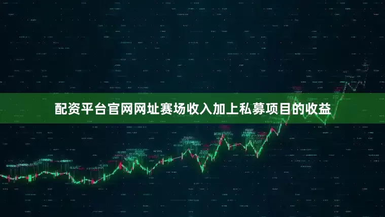 配资平台官网网址赛场收入加上私募项目的收益